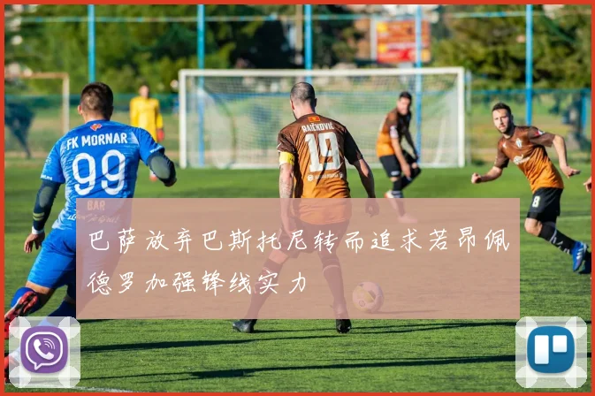 巴萨放弃巴斯托尼转而追求若昂佩德罗加强锋线实力