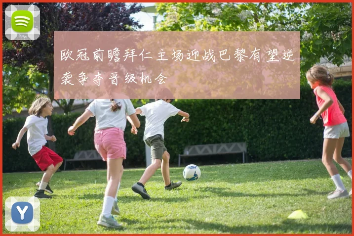 欧冠前瞻拜仁主场迎战巴黎有望逆袭争夺晋级机会