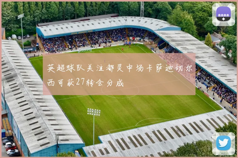 英超球队关注都灵中场卡萨迪切尔西可获27转会分成