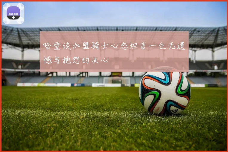 哈登谈加盟骑士心态坦言一生无遗憾与抱怨的决心