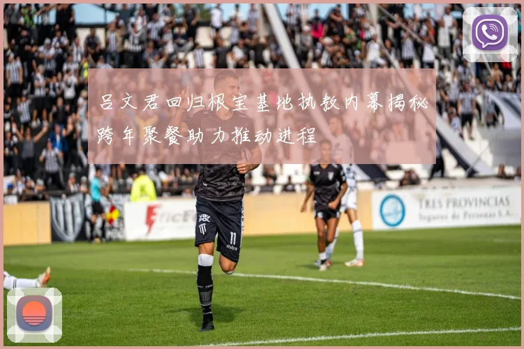 吕文君回归根宝基地执教内幕揭秘跨年聚餐助力推动进程