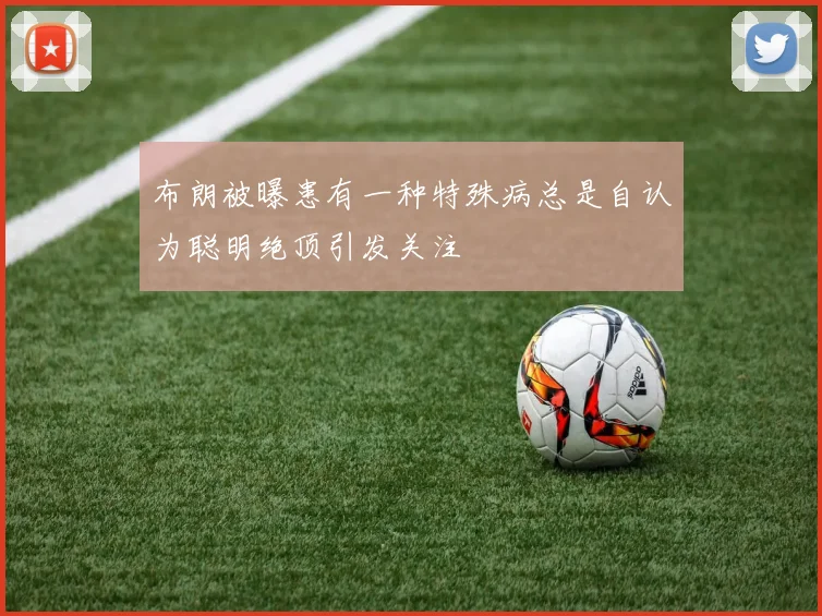 布朗被曝患有一种特殊病总是自认为聪明绝顶引发关注