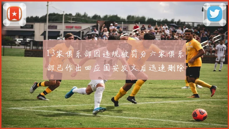 13家俱乐部因违规被罚分六家俱乐部已作出回应国安发文后迅速删除引发关注
