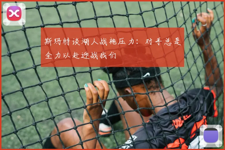 斯玛特谈湖人战袍压力：对手总是全力以赴迎战我们