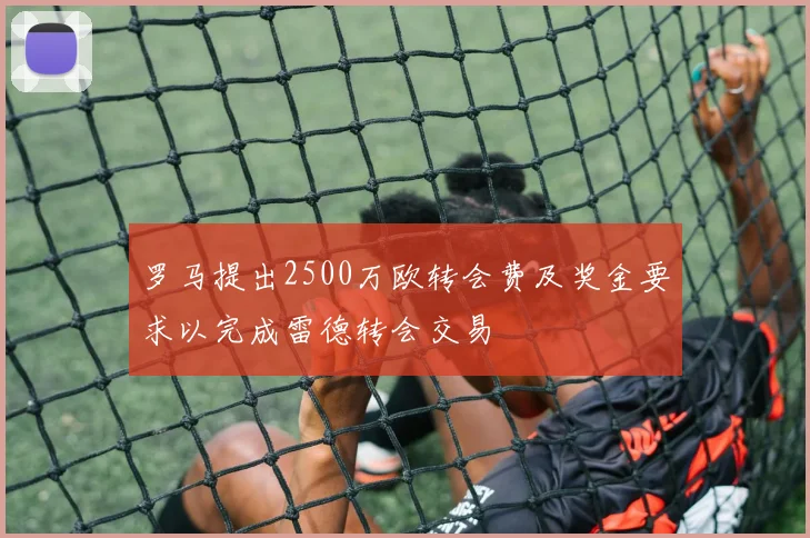 罗马提出2500万欧转会费及奖金要求以完成雷德转会交易