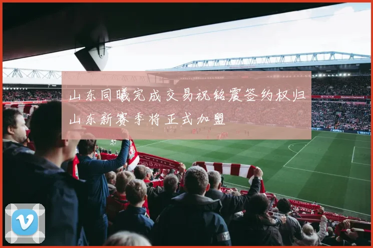 山东同曦完成交易祝铭震签约权归山东新赛季将正式加盟