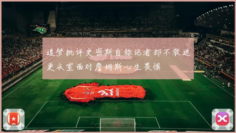 追梦批评史密斯自称记者却不敢进更衣室面对詹姆斯心生畏惧