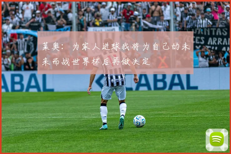 莱奥：为家人进球我将为自己的未来而战世界杯后再做决定