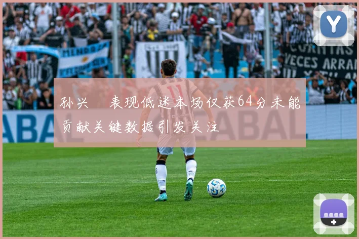 孙兴慜表现低迷本场仅获64分未能贡献关键数据引发关注