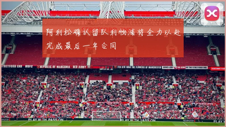 阿利松确认留队利物浦将全力以赴完成最后一年合同