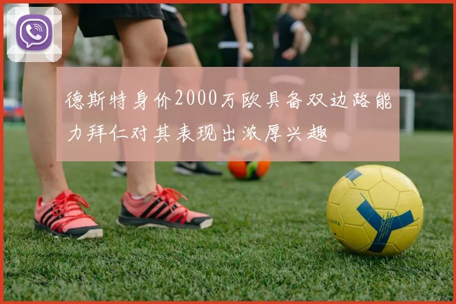 德斯特身价2000万欧具备双边路能力拜仁对其表现出浓厚兴趣